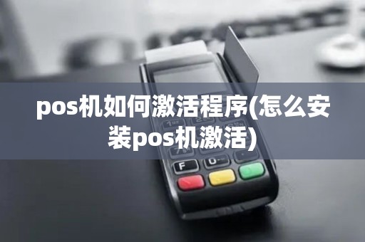 pos机如何激活程序(怎么安装pos机激活)