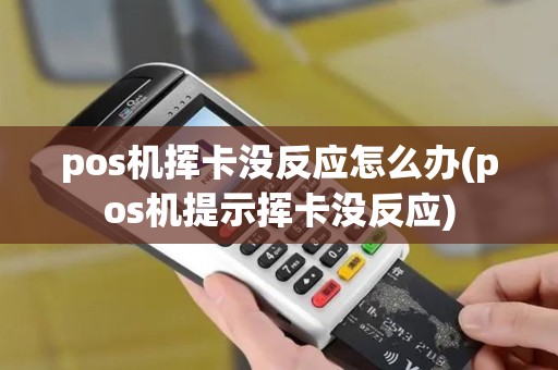 pos机挥卡没反应怎么办(pos机提示挥卡没反应)