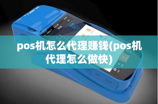 pos机怎么代理赚钱(pos机代理怎么做快)