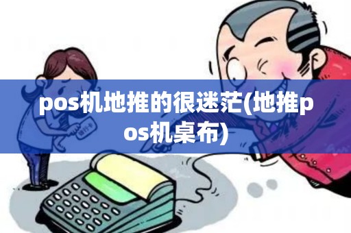 pos机地推的很迷茫(地推pos机桌布)