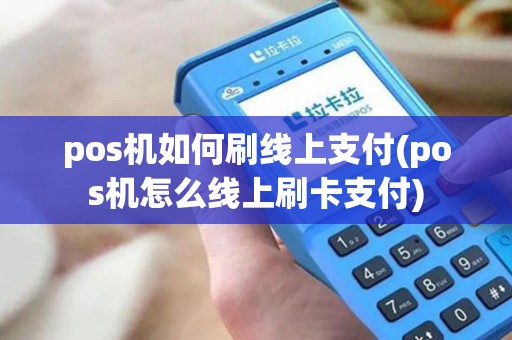 pos机如何刷线上支付(pos机怎么线上刷卡支付)