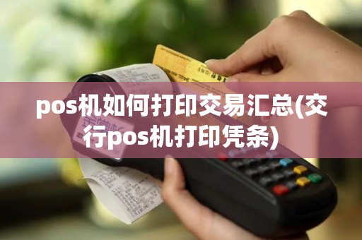 pos机如何打印交易汇总(交行pos机打印凭条)