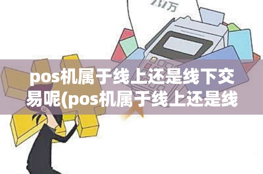 pos机属于线上还是线下交易呢(pos机属于线上还是线下交易)