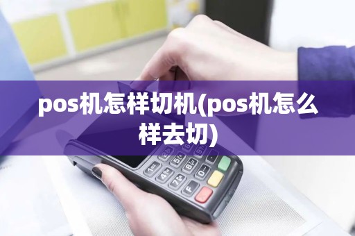 pos机怎样切机(pos机怎么样去切)