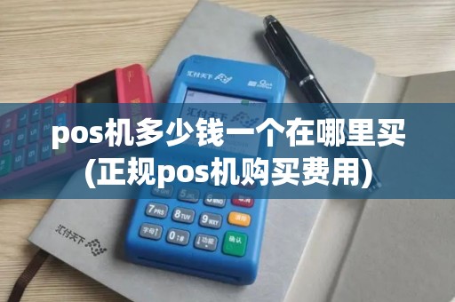 pos机多少钱一个在哪里买(正规pos机购买费用)
