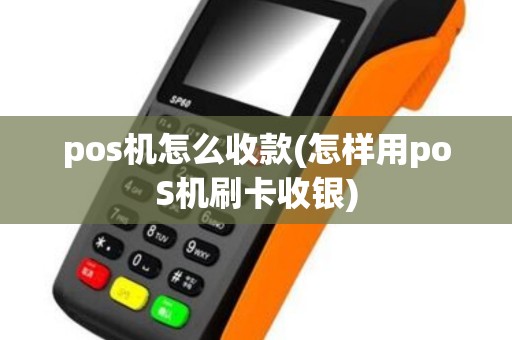 pos机怎么收款(怎样用poS机刷卡收银)