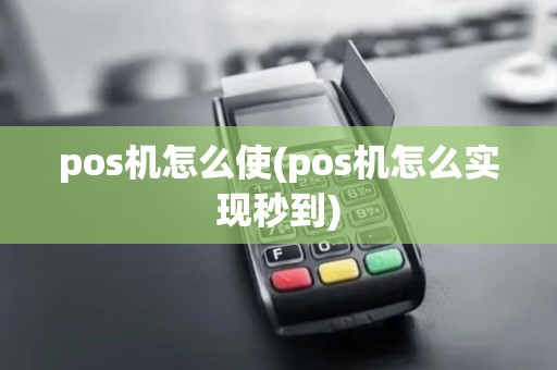 pos机怎么使(pos机怎么实现秒到)