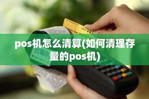 pos机怎么清算(如何清理存量的pos机)