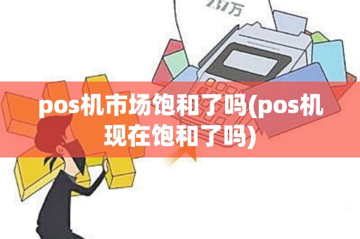 pos机市场饱和了吗(pos机现在饱和了吗)