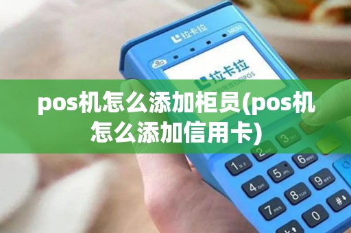 pos机怎么添加柜员(pos机怎么添加信用卡) pos机怎么添加柜员(pos机怎么添加信用卡)