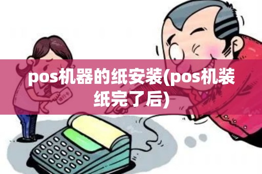 pos机器的纸安装(pos机装纸完了后) pos机器的纸安装(pos机装纸完了后)