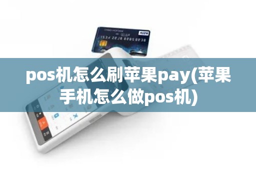 pos机怎么刷苹果pay(苹果手机怎么做pos机) pos机怎么刷苹果pay(苹果手机怎么做pos机)