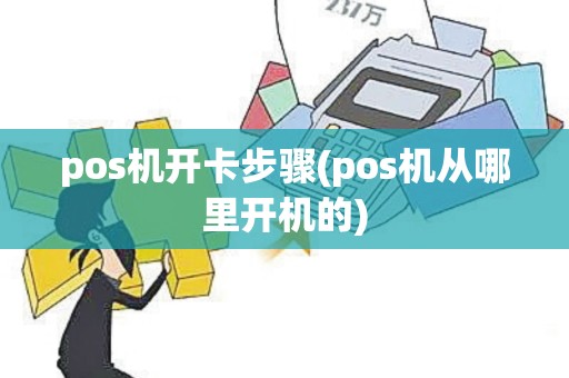 pos机开卡步骤(pos机从哪里开机的) pos机开卡步骤(pos机从哪里开机的)