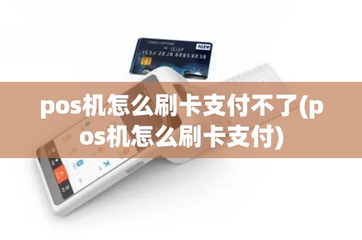 pos机怎么刷卡支付不了(pos机怎么刷卡支付) pos机怎么刷卡支付不了(pos机怎么刷卡支付)