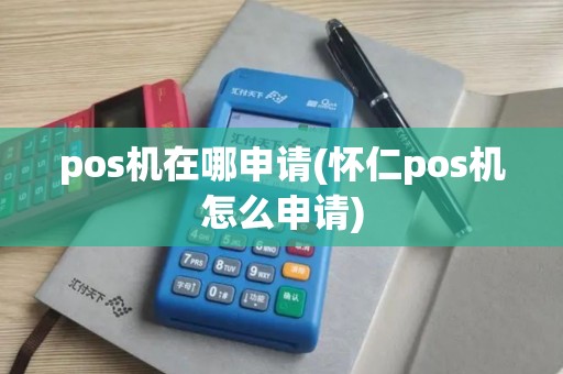pos机在哪申请(怀仁pos机怎么申请) pos机在哪申请(怀仁pos机怎么申请)