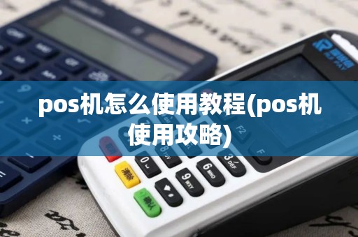 pos机怎么使用教程(pos机使用攻略) pos机怎么使用教程(pos机使用攻略)