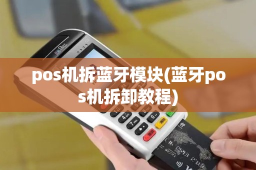 pos机拆蓝牙模块(蓝牙pos机拆卸教程)