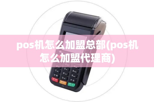 pos机怎么加盟总部(pos机怎么加盟代理商) pos机怎么加盟总部(pos机怎么加盟代理商)