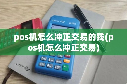 pos机怎么冲正交易的钱(pos机怎么冲正交易) pos机怎么冲正交易的钱(pos机怎么冲正交易)