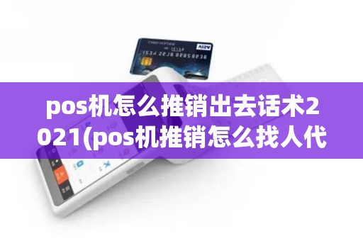pos机怎么推销出去话术2021(pos机推销怎么找人代办) pos机怎么推销出去话术2021(pos机推销怎么找人代办)