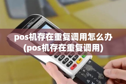 pos机存在重复调用怎么办(pos机存在重复调用) pos机存在重复调用怎么办(pos机存在重复调用)