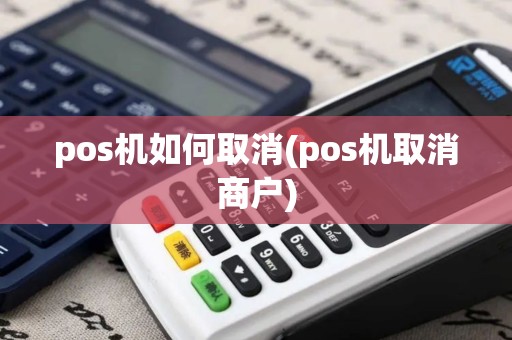 pos机如何取消(pos机取消商户) pos机如何取消(pos机取消商户)