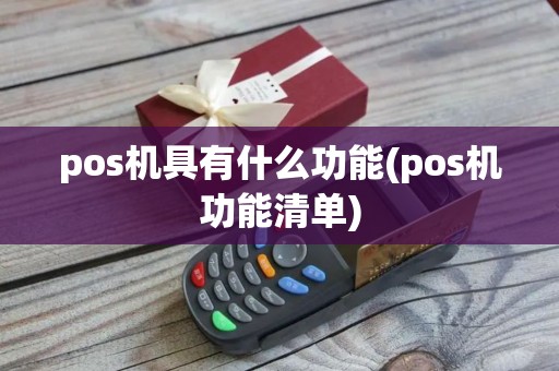 pos机具有什么功能(pos机功能清单) pos机具有什么功能(pos机功能清单)