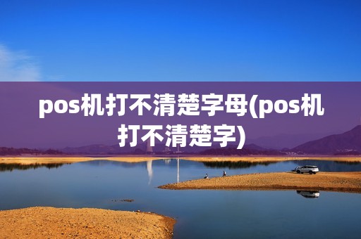 pos机打不清楚字母(pos机打不清楚字) pos机打不清楚字母(pos机打不清楚字)