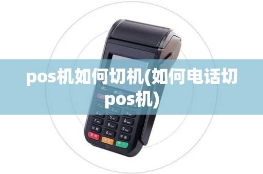 pos机如何切机(如何电话切pos机)