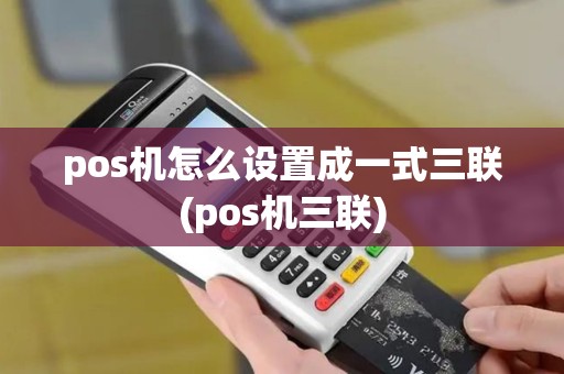 pos机怎么设置成一式三联(pos机三联)