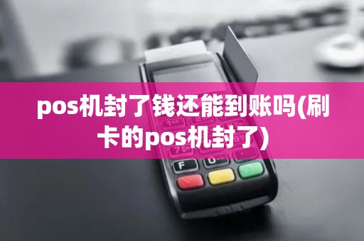 pos机封了钱还能到账吗(刷卡的pos机封了) pos机封了钱还能到账吗(刷卡的pos机封了)