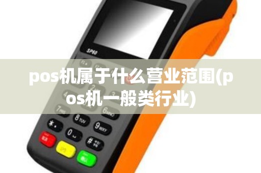 pos机属于什么营业范围(pos机一般类行业) pos机属于什么营业范围(pos机一般类行业)