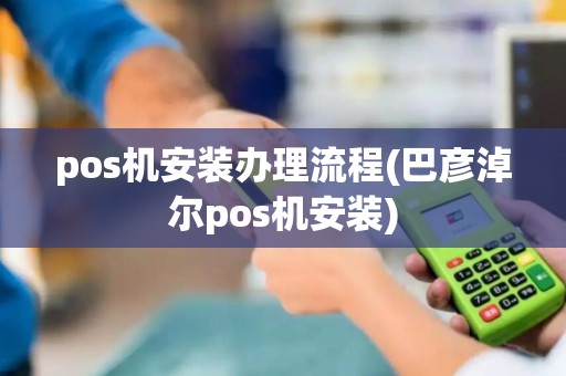 pos机安装办理流程(巴彦淖尔pos机安装) pos机安装办理流程(巴彦淖尔pos机安装)
