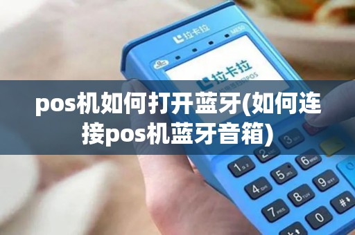 pos机如何打开蓝牙(如何连接pos机蓝牙音箱)