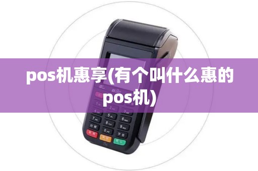 pos机惠享(有个叫什么惠的pos机) pos机惠享(有个叫什么惠的pos机)
