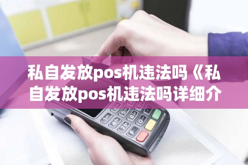私自发放pos机违法吗《私自发放pos机违法吗详细介绍》