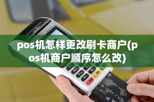 pos机怎样更改刷卡商户(pos机商户顺序怎么改) pos机怎样更改刷卡商户(pos机商户顺序怎么改)