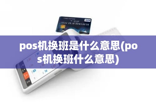pos机换班是什么意思(pos机换班什么意思) pos机换班是什么意思(pos机换班什么意思)