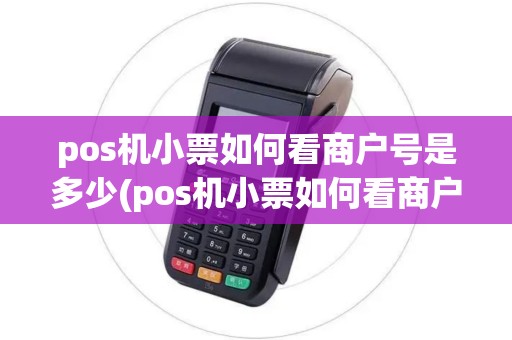 pos机小票如何看商户号是多少(pos机小票如何看商户号) pos机小票如何看商户号是多少(pos机小票如何看商户号)