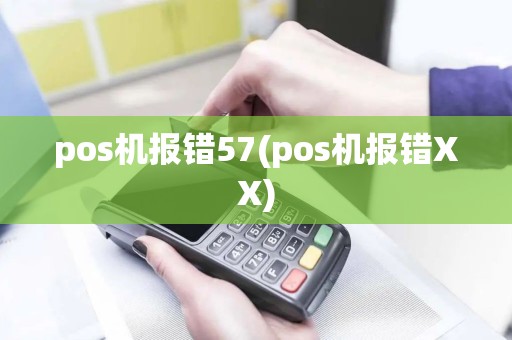 pos机报错57(pos机报错XX) pos机报错57(pos机报错XX)