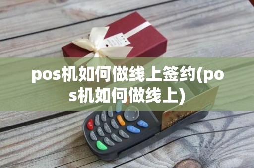 pos机如何做线上签约(pos机如何做线上) pos机如何做线上签约(pos机如何做线上)