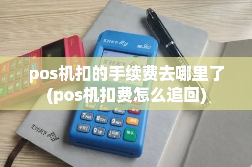 pos机扣的手续费去哪里了(pos机扣费怎么追回) pos机扣的手续费去哪里了(pos机扣费怎么追回)