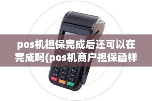 pos机担保完成后还可以在完成吗(pos机商户担保函样本) pos机担保完成后还可以在完成吗(pos机商户担保函样本)