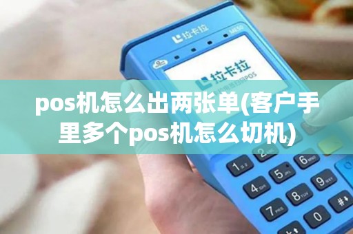 pos机怎么出两张单(客户手里多个pos机怎么切机) pos机怎么出两张单(客户手里多个pos机怎么切机)