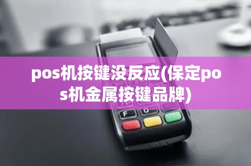 pos机按键没反应(保定pos机金属按键品牌) pos机按键没反应(保定pos机金属按键品牌)