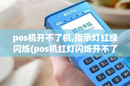pos机开不了机,指示灯红绿闪烁(pos机红灯闪烁开不了机)