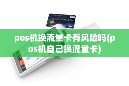 pos机换流量卡有风险吗(pos机自己换流量卡) pos机换流量卡有风险吗(pos机自己换流量卡)