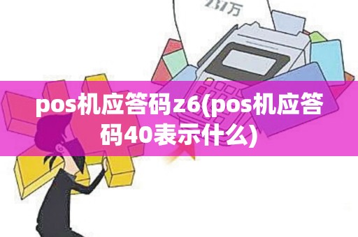 pos机应答码z6(pos机应答码40表示什么) pos机应答码z6(pos机应答码40表示什么)