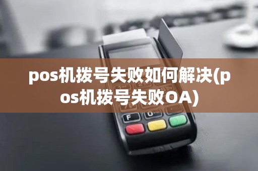 pos机拨号失败如何解决(pos机拨号失败OA) pos机拨号失败如何解决(pos机拨号失败OA)