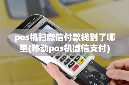 pos机扫微信付款钱到了哪里(移动pos机微信支付) pos机扫微信付款钱到了哪里(移动pos机微信支付)